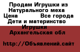 Продам Игрушки из Натурального меха › Цена ­ 1 000 - Все города Дети и материнство » Игрушки   . Архангельская обл.